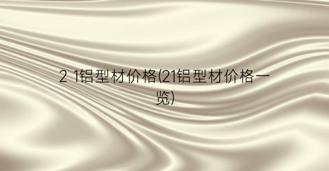 2 1铝型材价格(21铝型材价格一览)